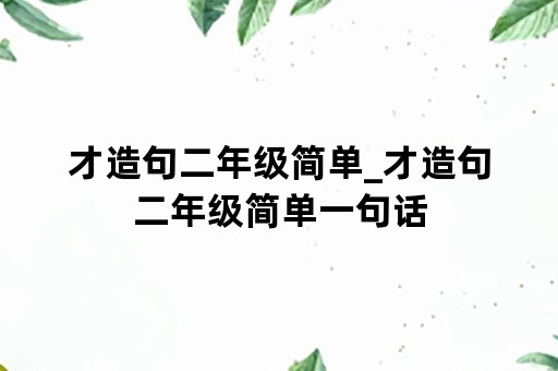 才造句二年级简单_才造句二年级简单一句话