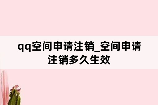 qq空间申请注销_空间申请注销多久生效