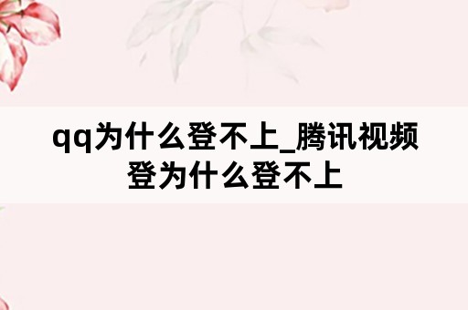 qq为什么登不上_腾讯视频登为什么登不上