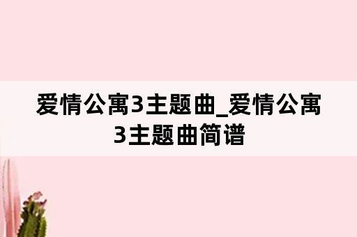 爱情公寓3主题曲_爱情公寓3主题曲简谱