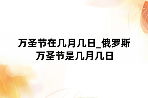 万圣节在几月几日_俄罗斯万圣节是几月几日