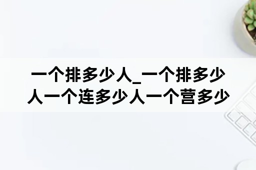 一个排多少人_一个排多少人一个连多少人一个营多少人