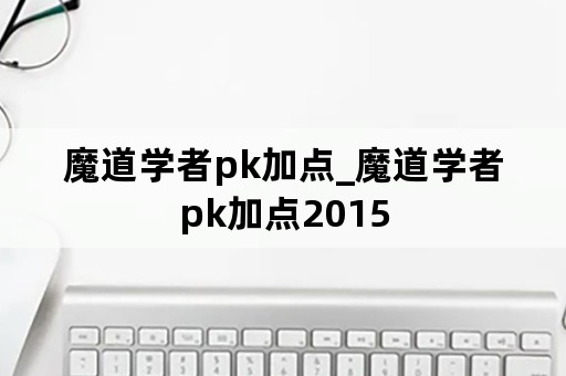 魔道学者pk加点_魔道学者pk加点2015