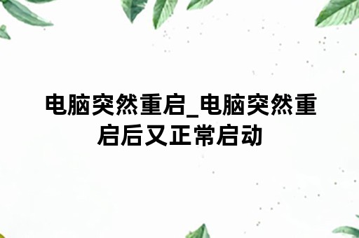 电脑突然重启_电脑突然重启后又正常启动