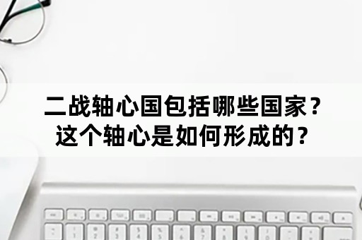 二战轴心国包括哪些国家？这个轴心是如何形成的？