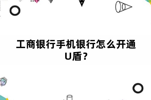 工商银行手机银行怎么开通U盾？