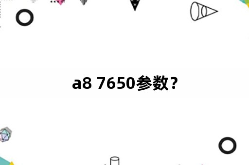 a8 7650参数？