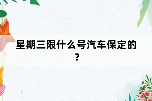 星期三限什么号汽车保定的？