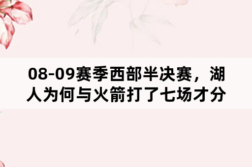 08-09赛季西部半决赛，湖人为何与火箭打了七场才分胜负，是否有联盟迎合中国市场嫌疑？