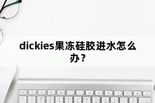 dickies果冻硅胶进水怎么办？