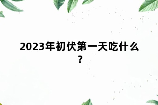 2023年初伏第一天吃什么？