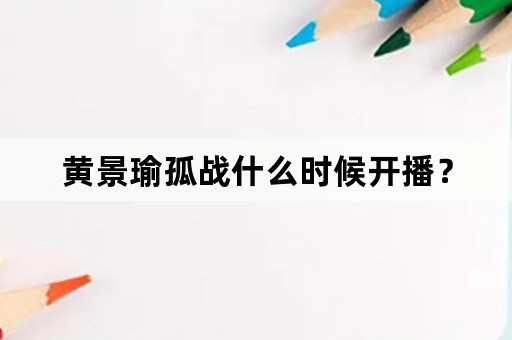 黄景瑜孤战什么时候开播？